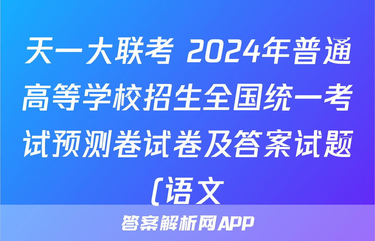 天一大联考 2024年普通高等学校招生全国统一考试预测卷试卷及答案试题(语文)